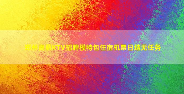 郑州高薪KTV招聘模特包住宿机票日结无任务